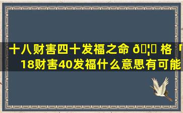 十八财害四十发福之命 🦍 格「18财害40发福什么意思有可能35岁做老 🕷 板吗」